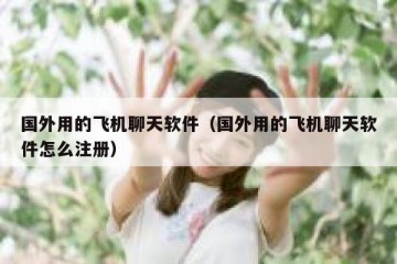 国外用的飞机聊天软件（国外用的飞机聊天软件怎么注册）