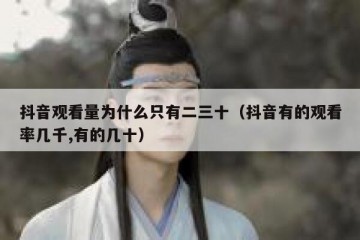 抖音观看量为什么只有二三十（抖音有的观看率几千,有的几十）