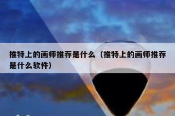 推特上的画师推荐是什么（推特上的画师推荐是什么软件）