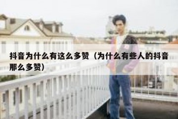 抖音为什么有这么多赞（为什么有些人的抖音那么多赞）