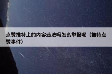 点赞推特上的内容违法吗怎么举报呢（推特点赞事件）