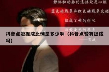 抖音点赞提成比例是多少啊（抖音点赞有提成吗）