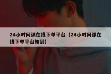 24小时网课在线下单平台（24小时网课在线下单平台知到）