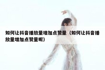 如何让抖音播放量增加点赞量（如何让抖音播放量增加点赞量呢）