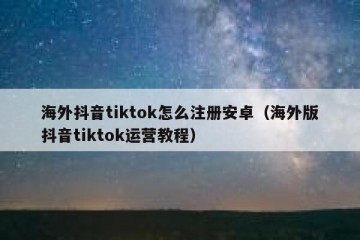 海外抖音tiktok怎么注册安卓（海外版抖音tiktok运营教程）