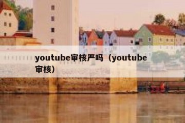youtube审核严吗（youtube 审核）