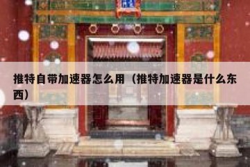 推特自带加速器怎么用（推特加速器是什么东西）