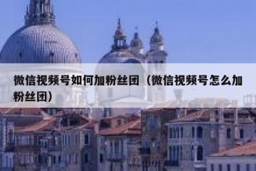 微信视频号如何加粉丝团（微信视频号怎么加粉丝团）