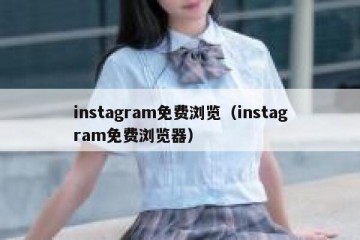 instagram免费浏览（instagram免费浏览器）
