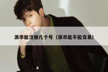 派币能注册几个号（派币能不能交易）