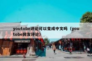 youtobe评论可以变成中文吗（youtobe网友评论）