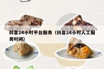 抖音24小时平台服务（抖音24小时人工服务时间）