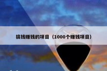 搞钱赚钱的项目（1000个赚钱项目）