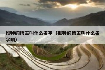 推特的博主叫什么名字（推特的博主叫什么名字啊）