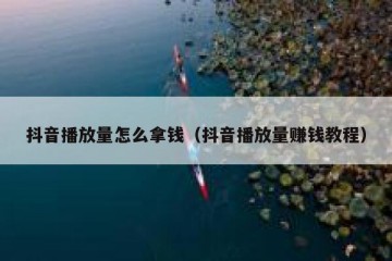 抖音播放量怎么拿钱（抖音播放量赚钱教程）