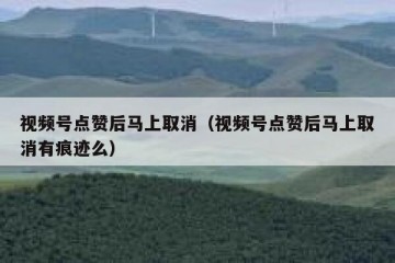 视频号点赞后马上取消（视频号点赞后马上取消有痕迹么）