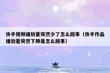 快手视频播放量突然少了怎么回事（快手作品播放量突然下降是怎么回事）