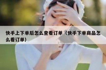 快手上下单后怎么查看订单（快手下单商品怎么看订单）