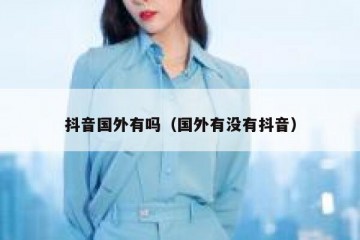 抖音国外有吗（国外有没有抖音）