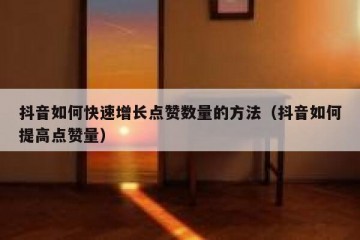 抖音如何快速增长点赞数量的方法（抖音如何提高点赞量）