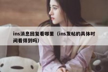 ins消息回复看哪里（ins发帖的具体时间看得到吗）