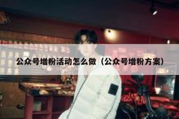 公众号增粉活动怎么做（公众号增粉方案）