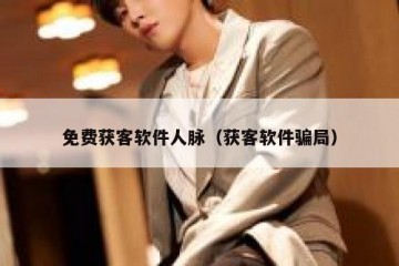 免费获客软件人脉（获客软件骗局）