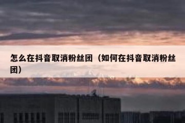 怎么在抖音取消粉丝团（如何在抖音取消粉丝团）