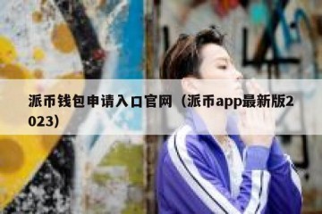 派币钱包申请入口官网（派币app最新版2023）
