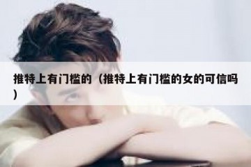 推特上有门槛的（推特上有门槛的女的可信吗）