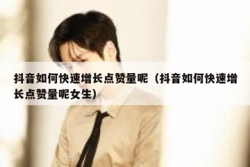 抖音如何快速增长点赞量呢（抖音如何快速增长点赞量呢女生）