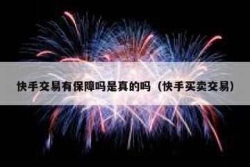 快手交易有保障吗是真的吗（快手买卖交易）