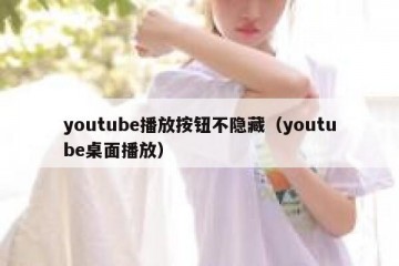 youtube播放按钮不隐藏（youtube桌面播放）
