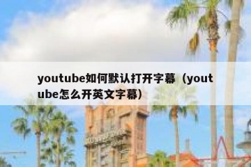 youtube如何默认打开字幕（youtube怎么开英文字幕）