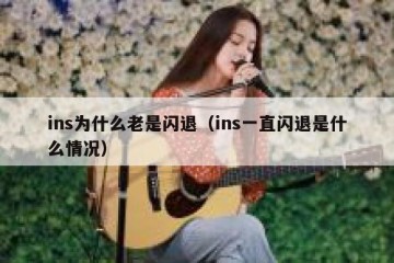 ins为什么老是闪退（ins一直闪退是什么情况）