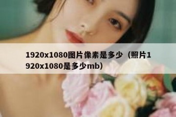 1920x1080图片像素是多少（照片1920x1080是多少mb）