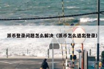 派币登录问题怎么解决（派币怎么退出登录）