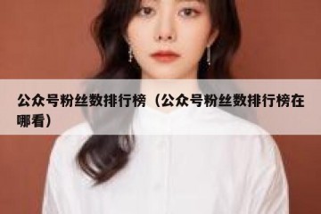 公众号粉丝数排行榜（公众号粉丝数排行榜在哪看）