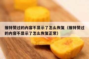 推特赞过的内容不显示了怎么恢复（推特赞过的内容不显示了怎么恢复正常）