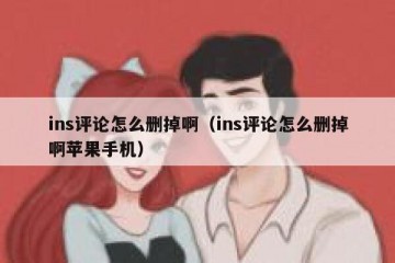 ins评论怎么删掉啊（ins评论怎么删掉啊苹果手机）
