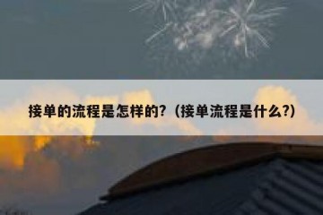 接单的流程是怎样的?（接单流程是什么?）