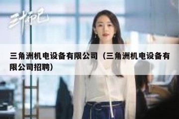 三角洲机电设备有限公司（三角洲机电设备有限公司招聘）