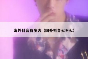 海外抖音有多火（国外抖音火不火）
