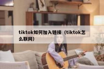 tiktok如何加入链接（tiktok怎么联网）