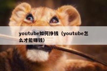 youtube如何挣钱（youtube怎么才能赚钱）