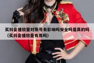 买抖音播放量对账号有影响吗安全吗是真的吗（买抖音播放量有用吗）