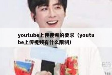 youtube上传视频的要求（youtube上传视频有什么限制）