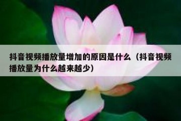 抖音视频播放量增加的原因是什么（抖音视频播放量为什么越来越少）