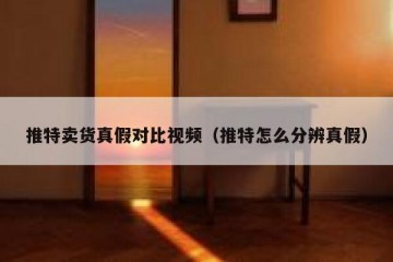 推特卖货真假对比视频（推特怎么分辨真假）