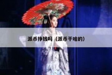 派币挣钱吗（派币干啥的）